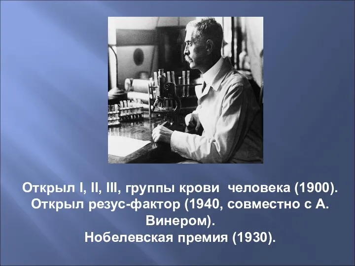 Открыл I, II, III, группы крови человека (1900). Открыл резус-фактор (1940, совместно