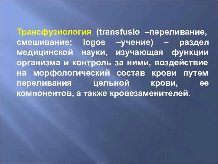 Трансфузиология (transfusio –переливание, смешивание; logos –учение) – раздел медицинской науки, изучающая функции