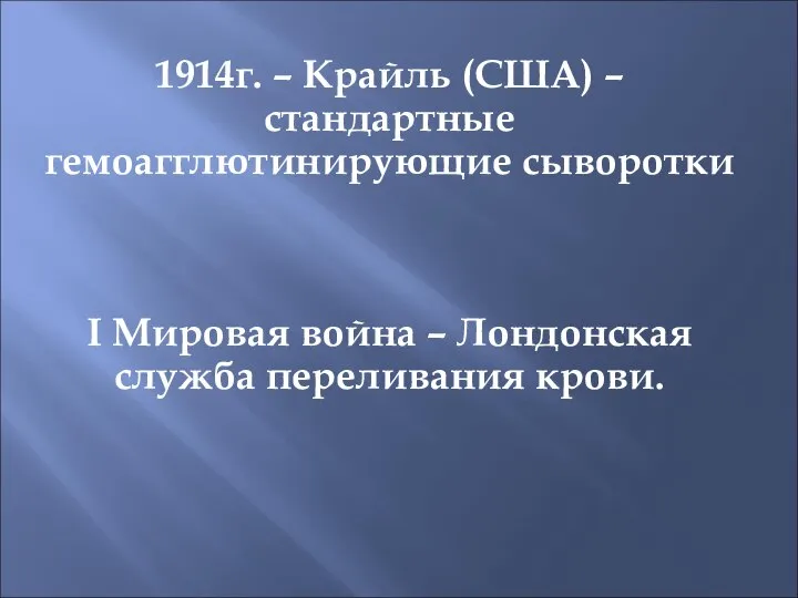 1914г. – Крайль (США) – стандартные гемоагглютинирующие сыворотки I Мировая война – Лондонская служба переливания крови.