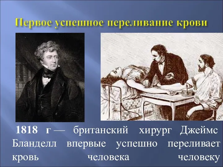 1818 г — британский хирург Джеймс Бланделл впервые успешно переливает кровь человека человеку