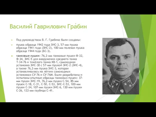 Василий Гаврилович Гра́бин Под руководством В. Г. Грабина были созданы: пушка образца