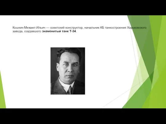 Кошкин Михаил Ильич — советский конструктор, начальник КБ танкостроения Харьковского завода, создавшего знаменитый танк Т-34.