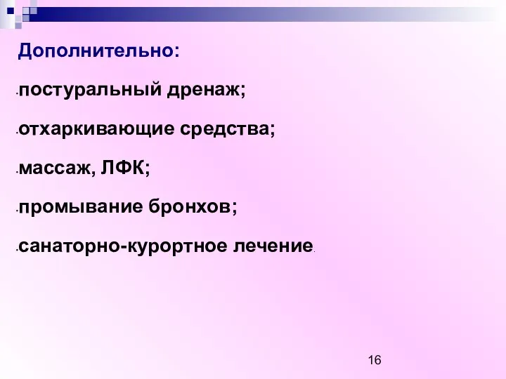 Дополнительно: постуральный дренаж; отхаркивающие средства; массаж, ЛФК; промывание бронхов; санаторно-курортное лечение.