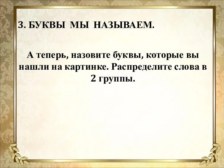 3. БУКВЫ МЫ НАЗЫВАЕМ. А теперь, назовите буквы, которые вы нашли на