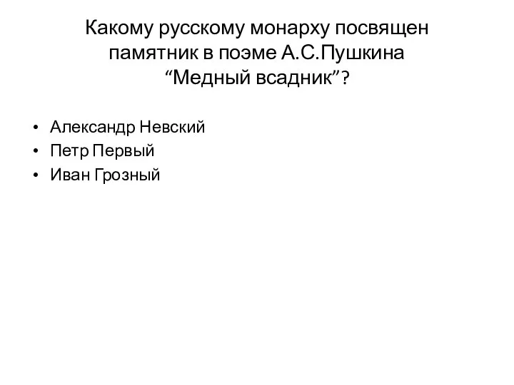 Какому русскому монарху посвящен памятник в поэме А.С.Пушкина “Медный всадник”? Александр Невский Петр Первый Иван Грозный