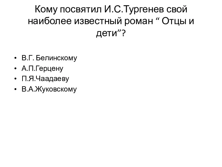 Кому посвятил И.С.Тургенев свой наиболее известный роман “ Отцы и дети”? В.Г. Белинскому А.П.Герцену П.Я.Чаадаеву В.А.Жуковскому