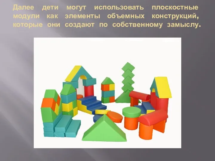 Далее дети могут использовать плоскостные модули как элементы объемных конструкций, которые они создают по собственному замыслу.