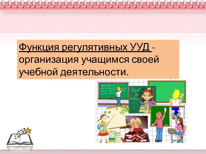 Функция регулятивных УУД - организация учащимся своей учебной деятельности.