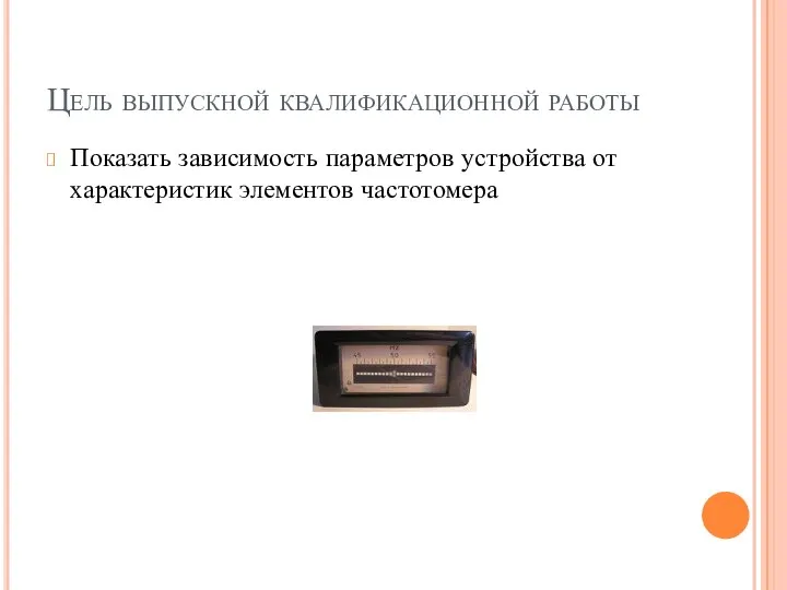 Цель выпускной квалификационной работы Показать зависимость параметров устройства от характеристик элементов частотомера