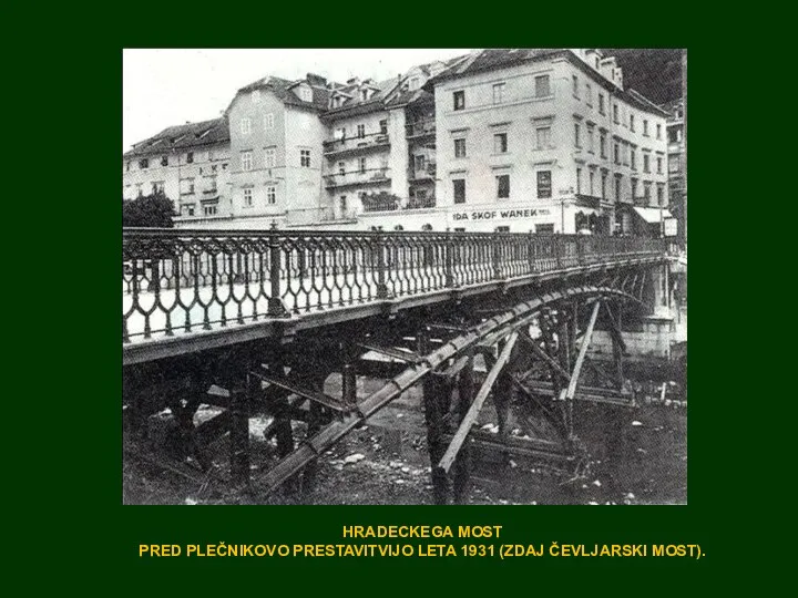 HRADECKEGA MOST PRED PLEČNIKOVO PRESTAVITVIJO LETA 1931 (ZDAJ ČEVLJARSKI MOST).