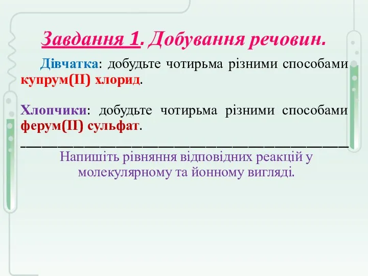 Завдання 1. Добування речовин. Дівчатка: добудьте чотирьма різними способами купрум(ІІ) хлорид. Хлопчики: