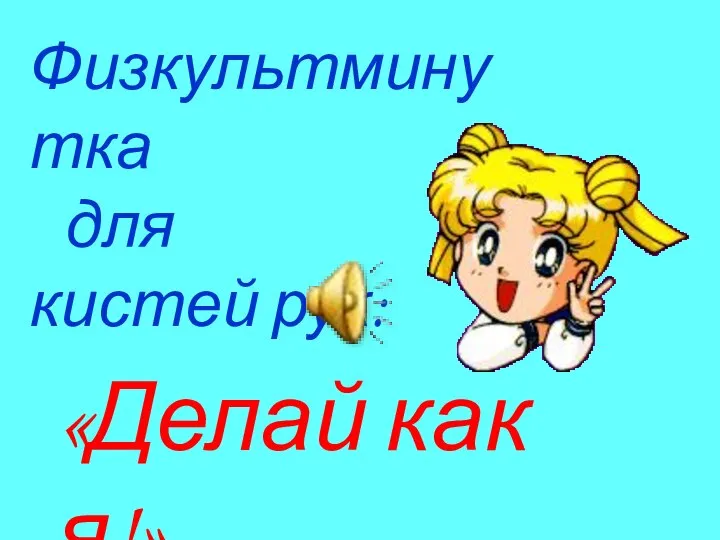 «Делай как я!» Физкультминутка для кистей рук: