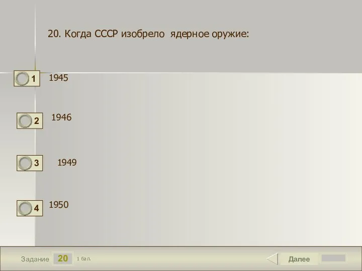 20 Задание 1945 Далее 1 бал. 1946 1950 20. Когда СССР изобрело ядерное оружие: 1949