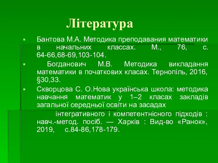 Література Бантова М.А. Методика преподавания математики в начальних классах. М., 76, с.