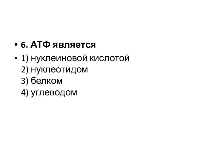 6. АТФ является 1) нуклеиновой кислотой 2) нуклеотидом 3) белком 4) углеводом