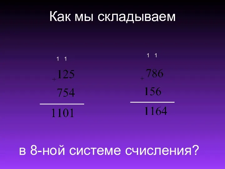 Как мы складываем 1 1 в 8-ной системе счисления? 1 1