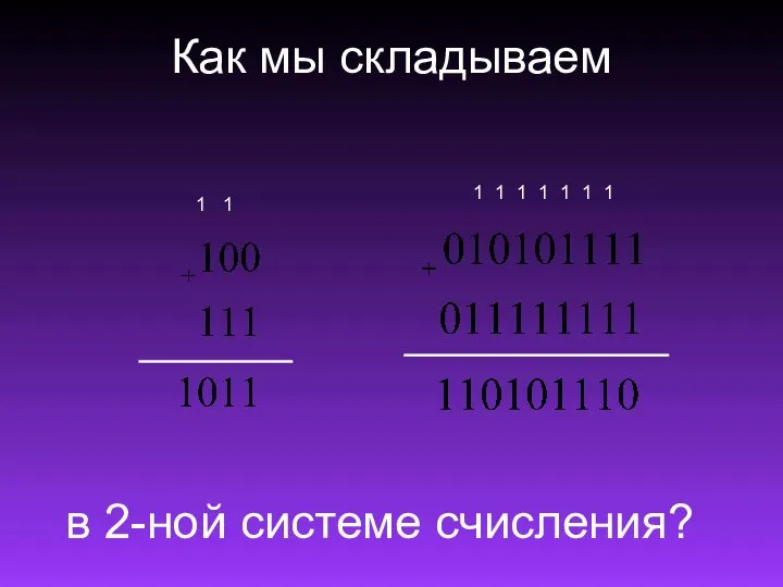 Как мы складываем 1 1 1 1 1 1 1 в 2-ной системе счисления? 1 1