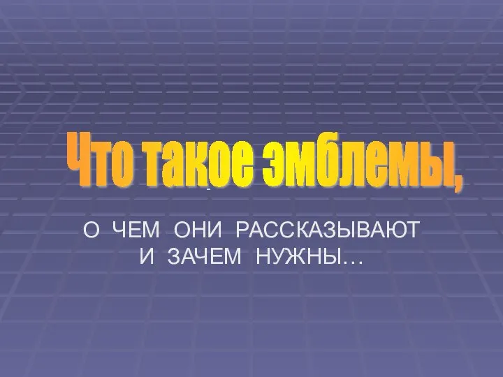 О ЧЕМ ОНИ РАССКАЗЫВАЮТ И ЗАЧЕМ НУЖНЫ… Что такое эмблемы, - -