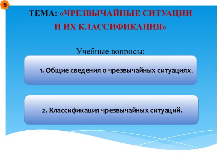 ТЕМА: «ЧРЕЗВЫЧАЙНЫЕ СИТУАЦИИ И ИХ КЛАССИФИКАЦИЯ» Учебные вопросы: 1. Общие сведения о