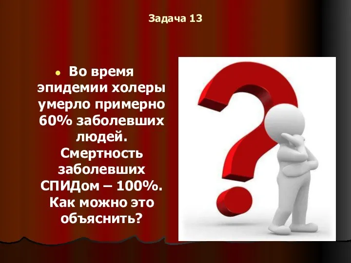 Задача 13 Во время эпидемии холеры умерло примерно 60% заболевших людей. Смертность