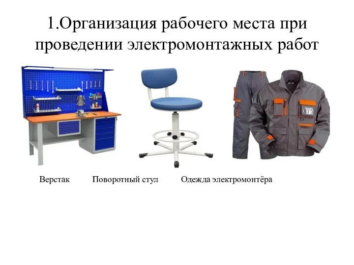 1.Организация рабочего места при проведении электромонтажных работ Верстак Поворотный стул Одежда электромонтёра