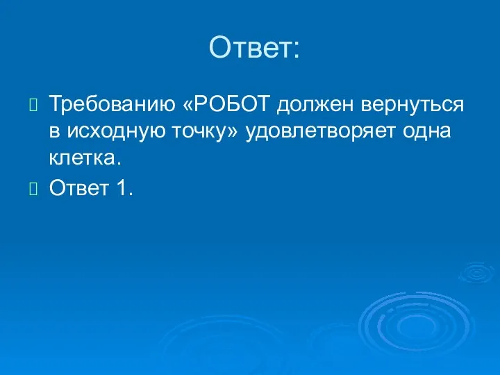 Ответ: Требованию «РОБОТ должен вернуться в исходную точку» удовлетворяет одна клетка. Ответ 1.