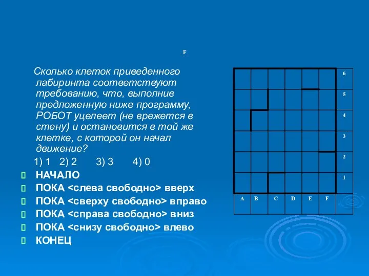 F Сколько клеток приведенного лабиринта соответствуют требованию, что, выполнив предложенную ниже программу,