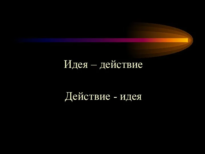 Идея – действие Действие - идея