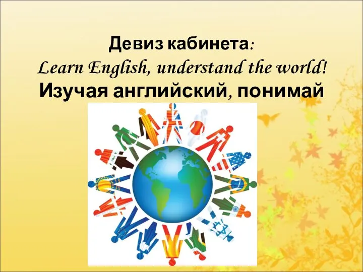 Девиз кабинета: Learn English, understand the world! Изучая английский, понимай мир!