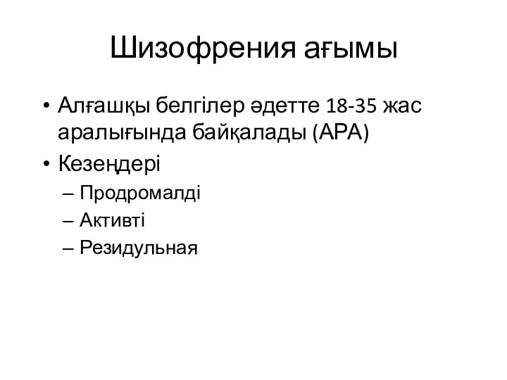 Шизофрения ағымы Алғашқы белгілер әдетте 18-35 жас аралығында байқалады (АРА) Кезеңдері Продромалді Активті Резидульная