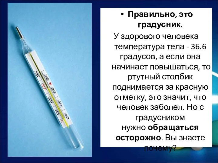 Правильно, это градусник. У здорового человека температура тела - 36.6 градусов, а