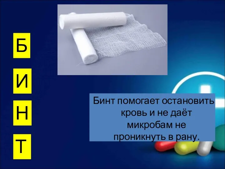 Бинт помогает остановить кровь и не даёт микробам не проникнуть в рану. Б И Н Т