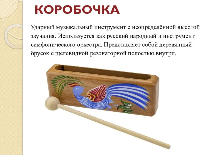 КОРОБОЧКА Ударный музыкальный инструмент с неопределённой высотой звучания. Используется как русский народный