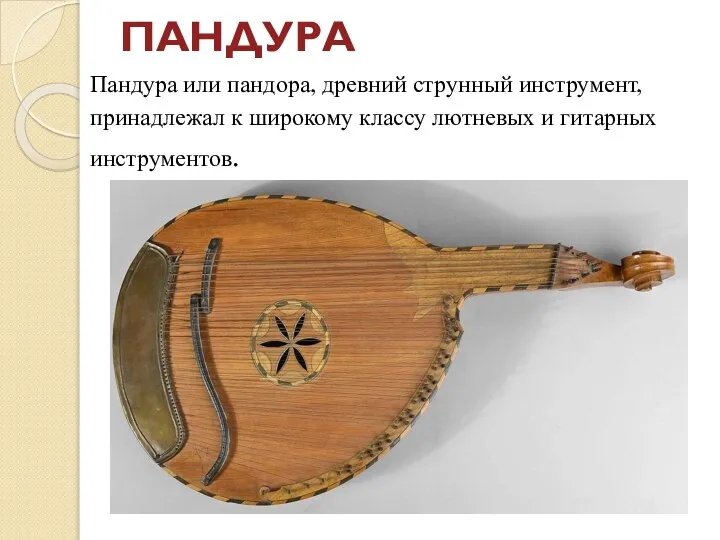 ПАНДУРА Пандура или пандора, древний струнный инструмент, принадлежал к широкому классу лютневых и гитарных инструментов.