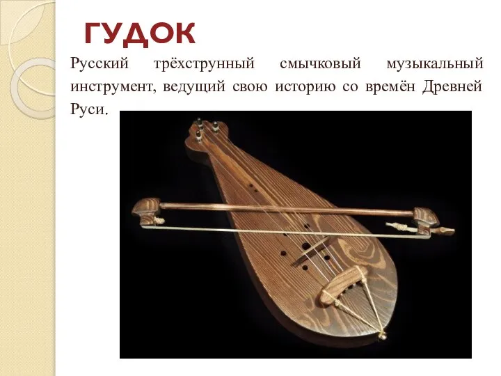 ГУДОК Русский трёхструнный смычковый музыкальный инструмент, ведущий свою историю со времён Древней Руси.