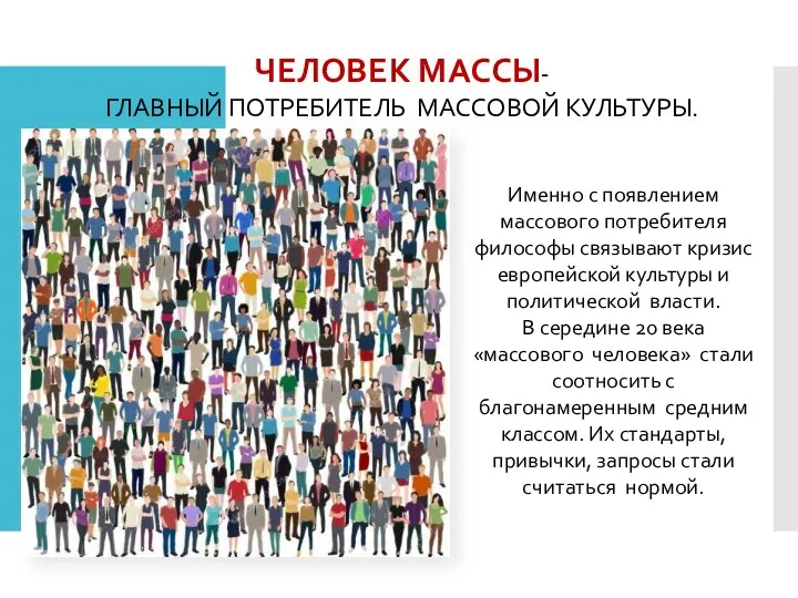 ЧЕЛОВЕК МАССЫ- ГЛАВНЫЙ ПОТРЕБИТЕЛЬ МАССОВОЙ КУЛЬТУРЫ. Именно с появлением массового потребителя философы