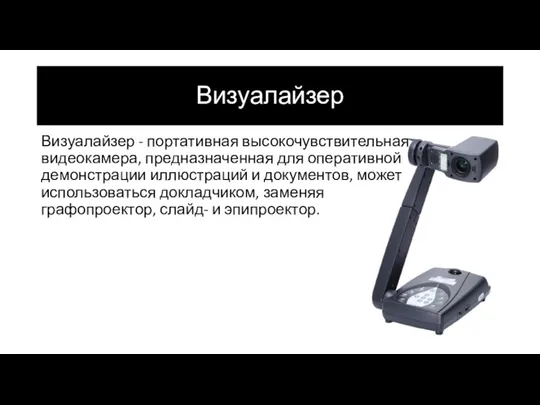 Визуалайзер Визуалайзер - портативная высокочувствительная видеокамера, предназначенная для оперативной демонстрации иллюстраций и