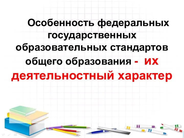 Особенность федеральных Особенность федеральных государственных образовательных стандартов общего образования - их деятельностный характер