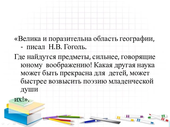 «Велика и поразительна область географии, - писал Н.В. Гоголь. Где найдутся предметы,