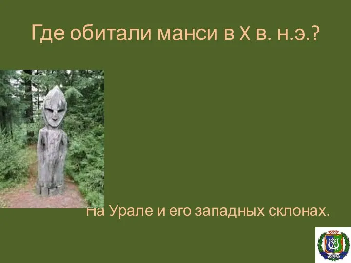 Где обитали манси в X в. н.э.? На Урале и его западных склонах.