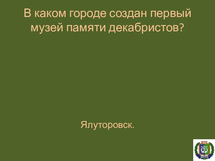 В каком городе создан первый музей памяти декабристов? Ялуторовск.