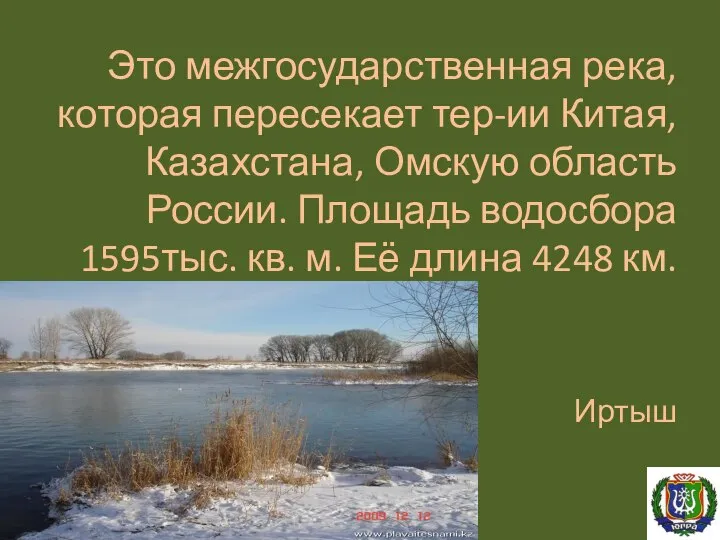 Это межгосударственная река, которая пересекает тер-ии Китая, Казахстана, Омскую область России. Площадь