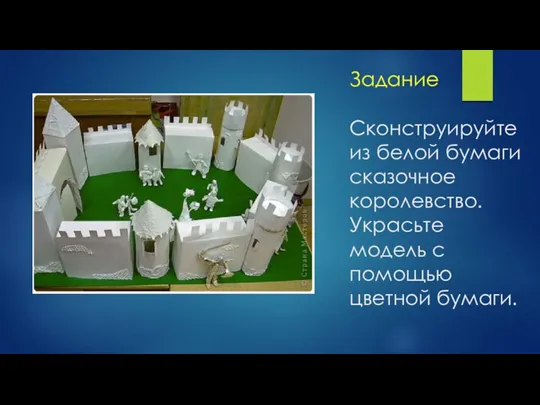 Задание Сконструируйте из белой бумаги сказочное королевство. Украсьте модель с помощью цветной бумаги.