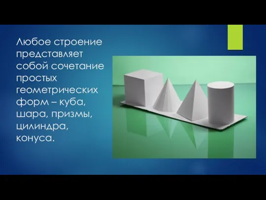 Любое строение представляет собой сочетание простых геометрических форм – куба, шара, призмы, цилиндра, конуса.