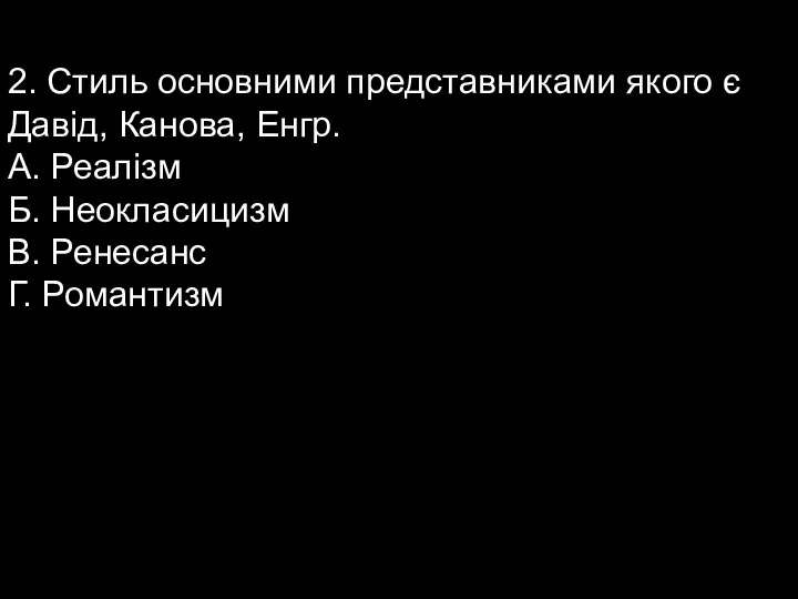 2. Стиль основними представниками якого є Давід, Канова, Енгр. А. Реалізм Б.