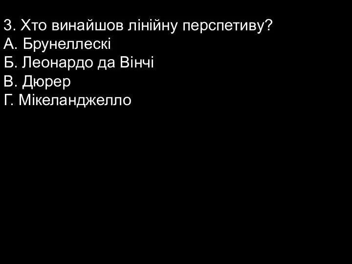 3. Хто винайшов лінійну перспетиву? А. Брунеллескі Б. Леонардо да Вінчі В. Дюрер Г. Мікеланджелло