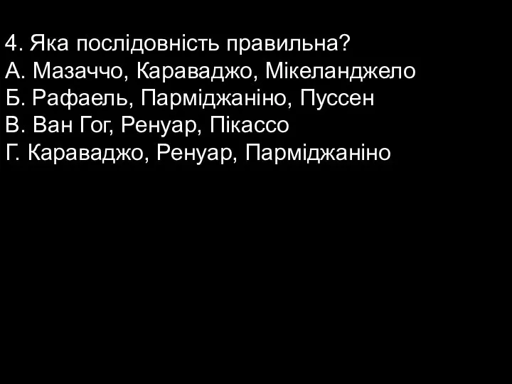 4. Яка послідовність правильна? А. Мазаччо, Караваджо, Мікеланджело Б. Рафаель, Парміджаніно, Пуссен