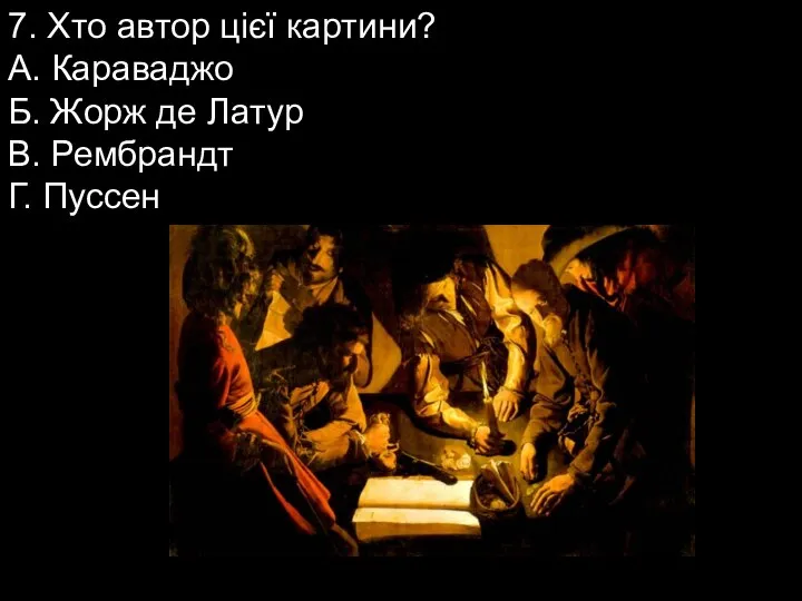 7. Хто автор цієї картини? А. Караваджо Б. Жорж де Латур В. Рембрандт Г. Пуссен