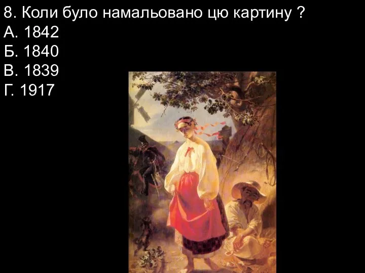 8. Коли було намальовано цю картину ? А. 1842 Б. 1840 В. 1839 Г. 1917