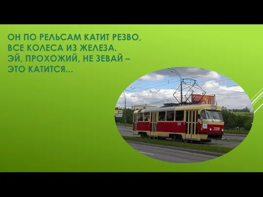 ОН ПО РЕЛЬСАМ КАТИТ РЕЗВО, ВСЕ КОЛЕСА ИЗ ЖЕЛЕЗА. ЭЙ, ПРОХОЖИЙ, НЕ ЗЕВАЙ – ЭТО КАТИТСЯ...